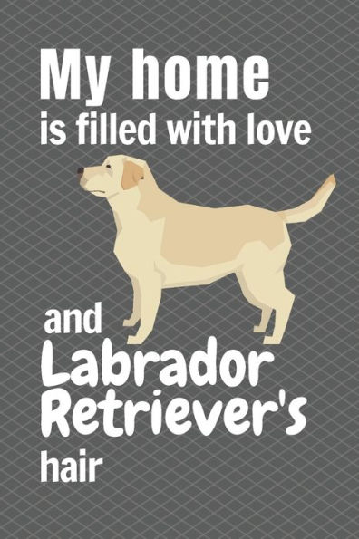 My home is filled with love and Labrador Retriever's hair: For Labrador Retriever Dog fans