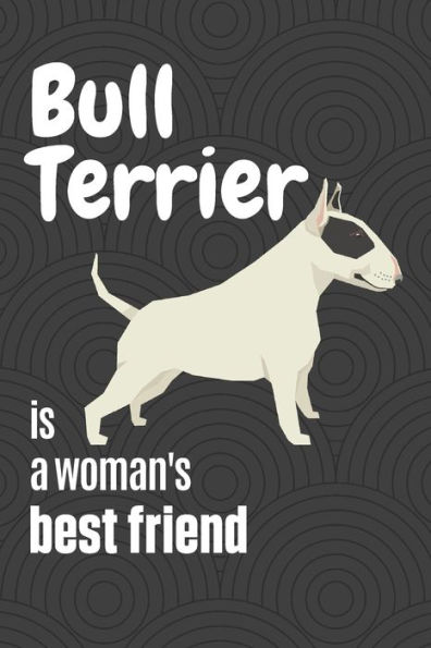 Bull Terrier is a woman's Best Friend: For Bull Terrier Dog Fans