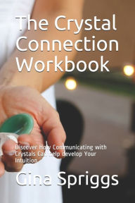 Title: The Crystal Connection Workbook: Discover How Communicating with Crystals Can help develop Your Intuition, Author: Gina Spriggs