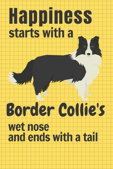 Happiness starts with a Border Collie's wet nose and ends with a tail: For Border Collie Dog Fans
