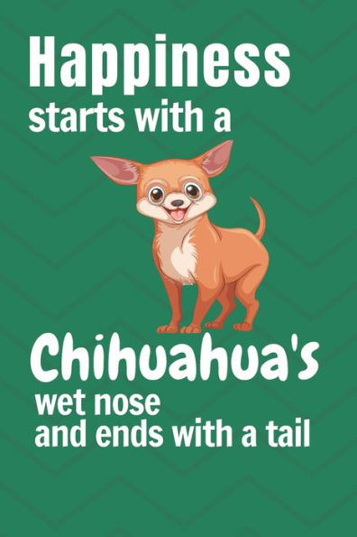 Happiness starts with a Chihuahua's wet nose and ends with a tail: For Chihuahua Dog Fans