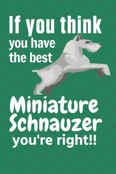 If you think you have the best Miniature Schnauzer you're right!!: For Miniature Schnauzer Dog Fans
