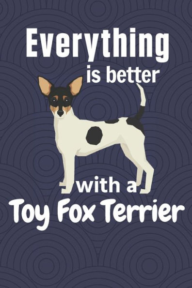 Everything is better with a Toy Fox Terrier: For Toy Fox Terrier Dog Fans