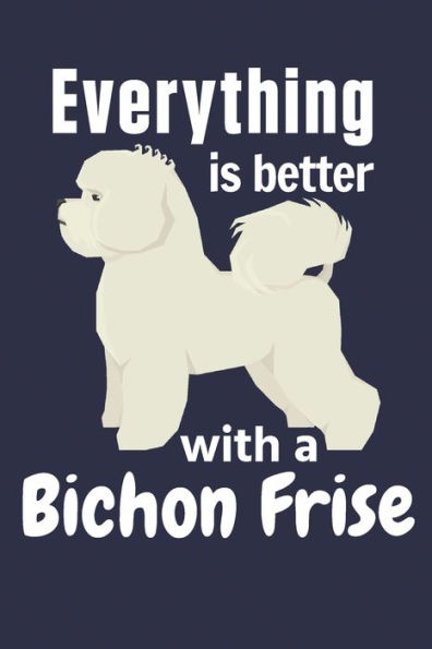 Everything is better with a Bichon Frise: For Bichon Frise Dog Fans