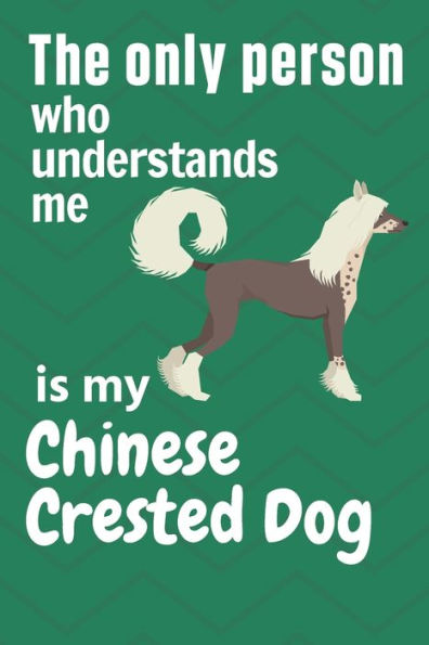 The only person who understands me is my Chinese Crested: For Chinese Crested Dog Fans