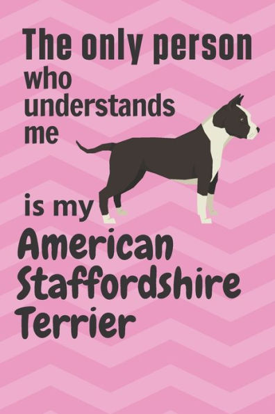 The only person who understands me is my American Staffordshire Terrier: For American Staffordshire Terrier Dog Fans