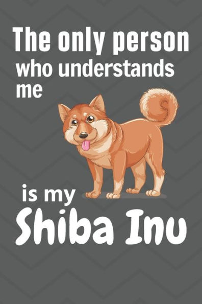The only person who understands me is my Shiba Inu: For Shiba Inu Dog Fans