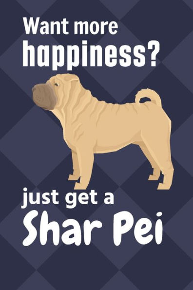 Want more happiness? just get a Shar Pei: For Shar Pei Dog Fans