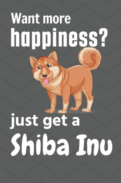 Want more happiness? just get a Shiba Inu: For Shiba Inu Dog Fans