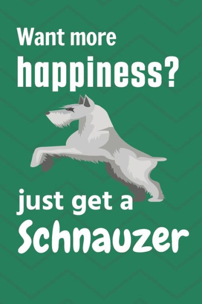 Want more happiness? just get a Schnauzer: For Schnauzer Dog Fans