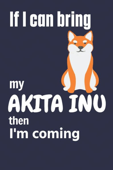 If I can bring my Akita Inu then I'm coming: For Akita Inu Dog Fans