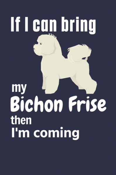 If I can bring my Bichon Frise then I'm coming: For Bichon Frise Dog Fans