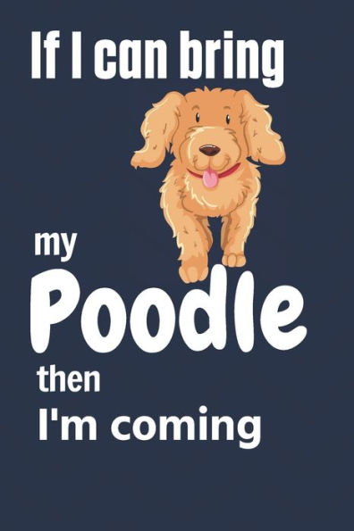 If I can bring my Poodle then I'm coming: For Poodle Dog Fans