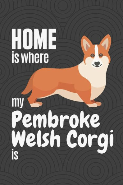 Home is where my Pembroke Welsh Corgi is: For Pembroke Welsh Corgi Dog Fans