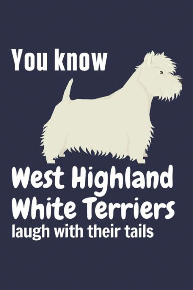 You know West Highland White Terriers laugh with their tails: For West Highland White Terrier Dog Fans