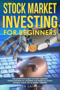 Title: Stock Market Investing for Beginners: The Definitive Guide to Start Earning Passive Income by Learning the basics of Stock, Option, Forex, Day & Swing Trading, Author: Dan Galanis