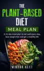 The Plant-based diet meal plan: A 21-Day Meal Plan To Eat Well Every Day, Lose Weight Fast And Get A Healthy Life