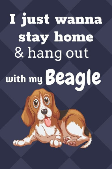 I just wanna stay home & hang out with my Beagle: For Beagle Dog Fans