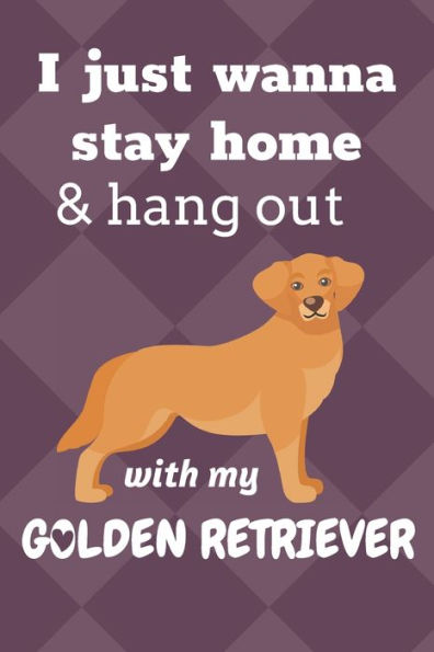 I just wanna stay home & hang out with my Golden Retriever: For Golden Retriever Dog Fans