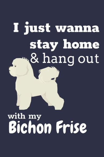 I just wanna stay home & hang out with my Bichon Frise: For Bichon Frise Dog Fans