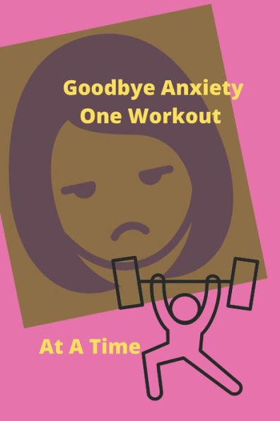 Goodbye Anxiety One Workout At A Time: Anxiety and Workout Tracker