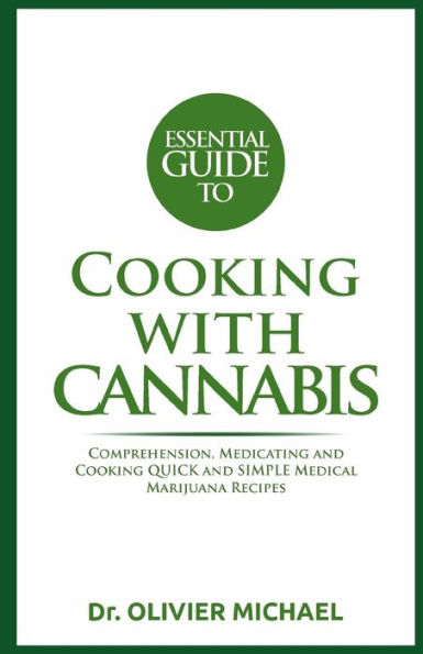 ESSENTIAL GUIDE TO COOKING WITH CANNABIS: Comprehension, Medicating and Cooking QUICK and SIMPLE Medical Marijuana Recipes
