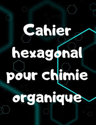Cahier Hexagonal Pour Chimie Organique 100 Pages De Grand Format Pour Lyceen Etudiant Ou Professeur By Cahier Etude Paperback Barnes Noble
