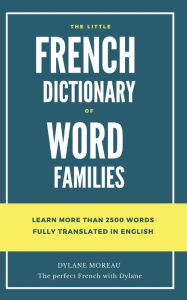 Title: The little French dictionary of word families: Learn more than 2500 French words, Author: Dylane Moreau