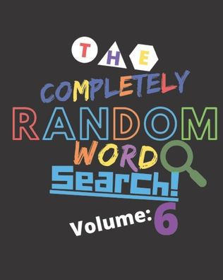 The Completely Random Word Search Volume 6: Enjoy This Amazing and Wacky 100 Word Search Puzzle Book Today