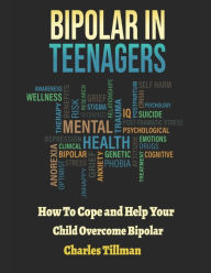 Title: Bipolar in Teenagers: How to Cope and Help Your Child Overcome Bipolar, Author: Charles Tillman