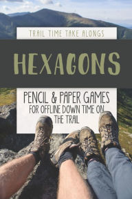 Title: HEXAGONS - Pencil & Paper Games for Offline Down Time on the Trail: Activity book for hikers, backpackers and outdoorsy explorers, Author: Trail Time Take Alongs