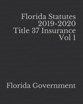 Florida Statutes 2019-2020 Title 37 Insurance Vol 1 By Florida ...