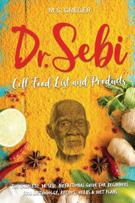 Dr Sebi Cell Food List And Products The Complete Dr Sebi Nutritional Guide For Beginners With Full Methodology Recipes Herbs And Diet Plans By M S Greger Paperback Barnes Noble