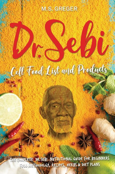 DR.SEBI Cell Food List and Products: The Complete Dr. Sebi Nutritional Guide for Beginners with Full Methodology, Recipes, Herbs Diet Plans