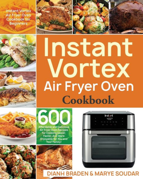 Instant Vortex Air Fryer Oven Cookbook: 600 Affordable and Delicious Air Fryer Oven Recipes for Cooking Easier, Faster, And More Enjoyable for You and Your Family!