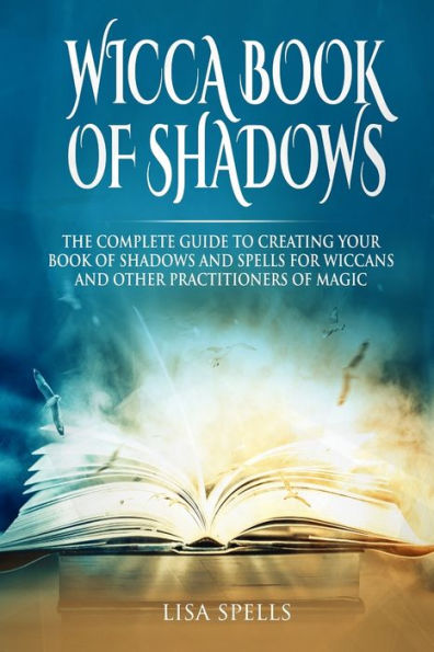 Wicca book of shadows: The complete guide to creating your book of shadows and spells for wiccans and other practitioners of magic