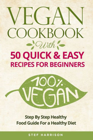 VEGAN COOKBOOK: With 50 Quick & Easy Recipes For Beginners-Step by Step Healthy-Food Guide For a Healthy Diet