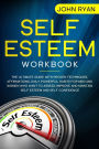 Self Esteem Workbook: The Ultimate Guide With Proven Techniques, Affirmations, Daily Powerful Habits For Men And Women Who Want To Assess, Improve and Maintain Self Esteem and Self Confidence
