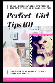 Title: Perfect Girl Tips 101: Learn how to be loved by Jesus, flaws & all!, Author: Jessica Jackson