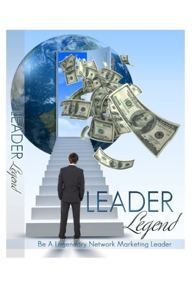 Leader Legend: Be A Legendary Network Marketing Leader