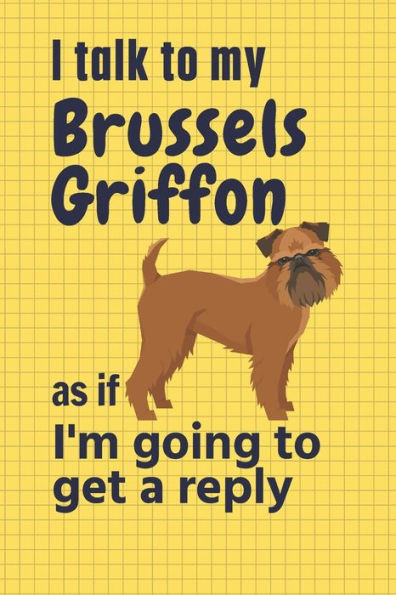 I talk to my Brussels Griffon as if I'm going to get a reply: For Brussels Griffon Puppy Fans