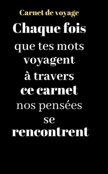 Carnet de voyage: Chaque fois que tes mots voyagent à travers ce carnet nos pensées se rencontrent