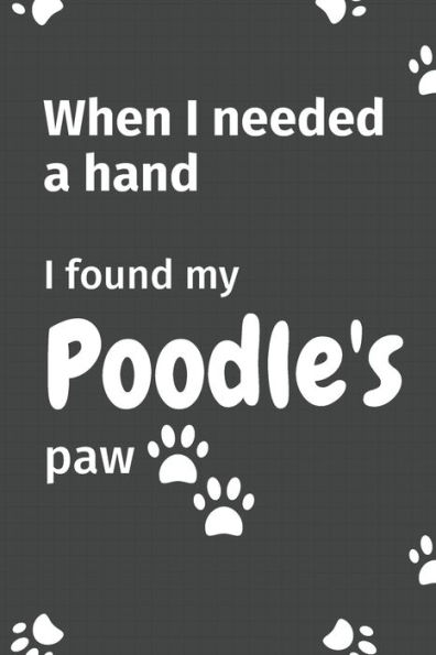 When I needed a hand, I found my Poodle's paw: For Poodle Puppy Fans