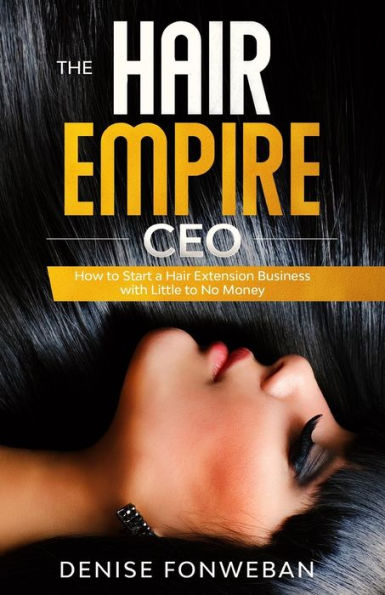 THE HAIR EMPIRE CEO: How to Start a Hair Extension Business with Little to No Money