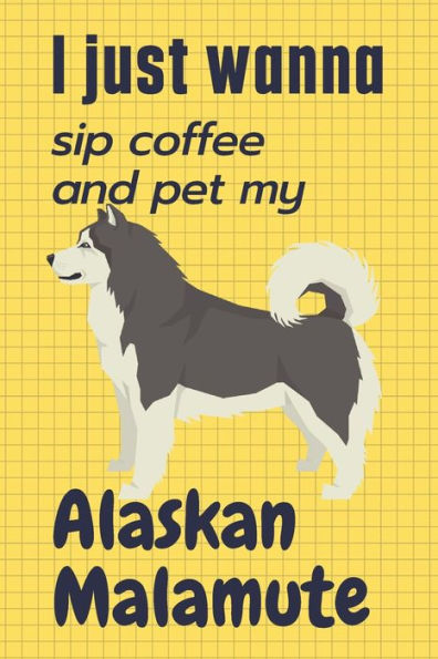 I just wanna sip coffee and pet my Alaskan Malamute: For Alaskan Malamute Dog Fans