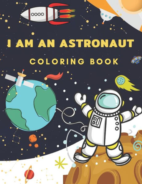 I Am An Astronaut Coloring Book: Space Coloring Book for Kids Ages 4-8 ( Coloring with Space, Rocket, Satellite, Spaceships, Astronaut, Planets, Alien and UFO )