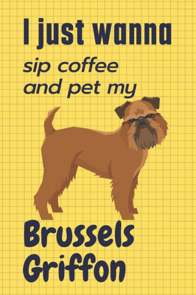 I just wanna sip coffee and pet my Brussels Griffon: For Brussels Griffon Dog Fans