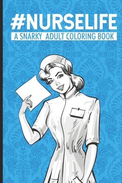 #Nurselife A Snarky Adult Coloring Book: Nurse Coloring Book For Adults, Stress Relieving Coloring For Nurses, Funny Nursing Jokes & Humor for Night Shift Nurses, Nurse Practitioners, RN, ER, OR Nurses