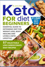 Title: Keto Diet for Beginners: Essential Guide to Ketogenic Diet for Weight Loss, Body Healing and Happy Lifestyle. 57 Delectable Low-Carbohydrate Easy Recipes and a 21-Day Meal Plan, Author: Dr. James Berry