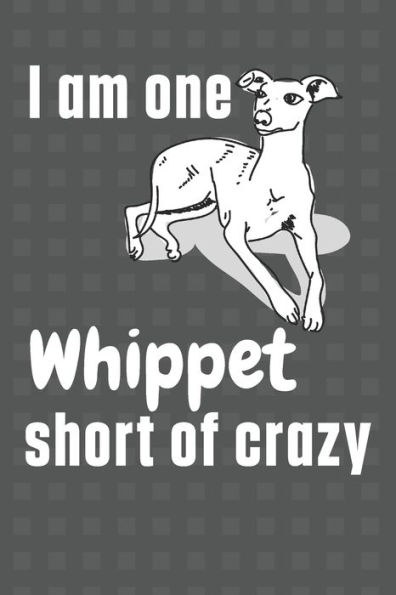 I am one Whippet short of crazy: For Whippet Dog Fans